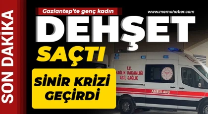 Gaziantep'te genç kadın dehşet saçtı 
