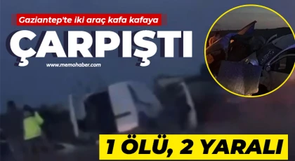 Gaziantep'te iki araç kafa kafaya çarpıştı: 1 ölü, 2 yaralı