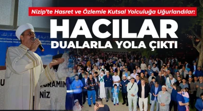 Nizip’te Hasret ve Özlemle Kutsal Yolculuğa Uğurlandılar: Hacılar Dualarla Yola Çıktı