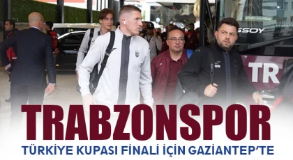 Trabzonspor, Türkiye Kupası finali için Gaziantep’te