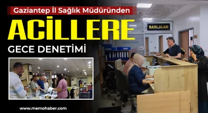 Gaziantep İl Sağlık Müdüründen acillere gece denetimi 