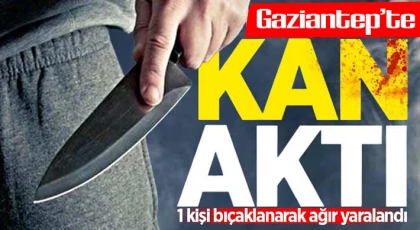 Gaziantep'te bıçaklı saldırı! Bir kişi ağır yaralandı 
