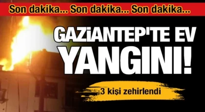 Gaziantep'te ev yangını! 3 kişi yaralandı 