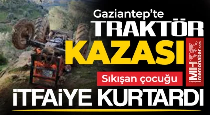 Gaziantep'te traktör devrildi! Sıkışan çocuğu itfaiye kurtardı 