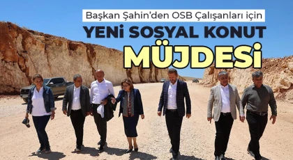 Başkan Şahin’den OSB Çalışanları İçin Yeni Sosyal Konut Müjdesi