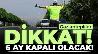 Gaziantepliler dikkat! O Yol 6 Ay Kapalı olacak