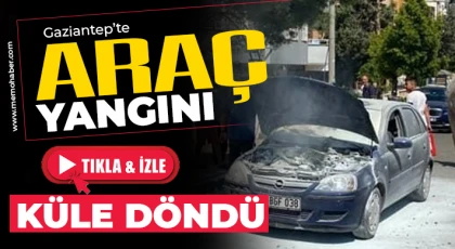 Gaziantep’te araç yangını! Küle döndü 