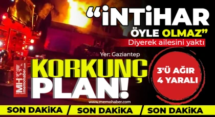 Gaziantep'te korkunç olay! “İntihar öyle olmaz” diyerek ailesini yaktı