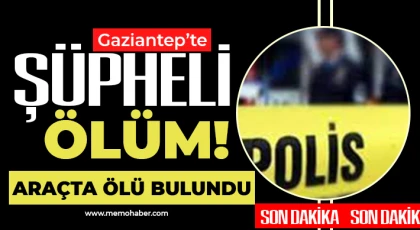 Gaziantep’te şüpheli ölüm! Araçta ölü bulundu