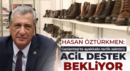 Hasan Öztürkmen: Gaziantep'te ayakkabı-terlik sektörü acil destek bekliyor