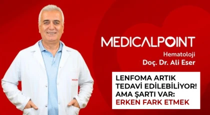 Lenfoma Artık Tedavi Edilebiliyor! Ama Şartı Var: Erken Fark Etmek