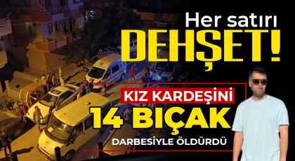 Vahşet! Kız kardeşini 14 bıçak darbesiyle öldürdü
