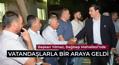 Yılmaz, Bağbaşı Mahallesi’nde vatandaşlarla bir araya geldi