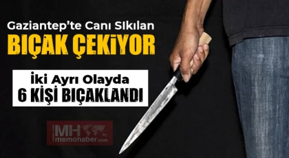 Canı sıkılan bıçağı çekiyor! Gaziantep'te 6 kişi bıçaklandı!