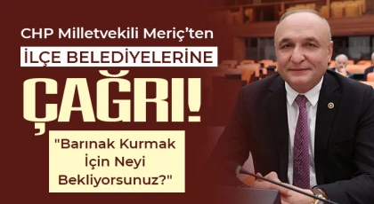 CHP Milletvekili Meriç’ten İlçe Belediyelerine Çağrı!