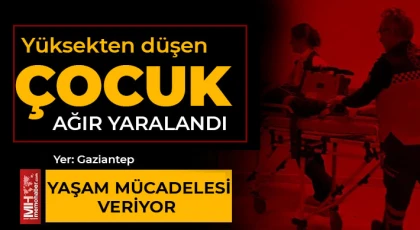 Gaziantep'te yüksekten düşen çocuk ağır yaralandı 