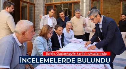 Şahin, Gaziantep’in tarihi noktalarında incelemelerde bulundu
