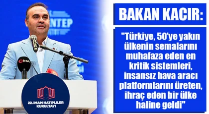 Bakan Kacır; "Afrika kıtası, semalarını baştan başa Türk SİHA’larıyla muhafaza ediyor"