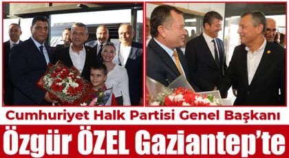 CHP Genel Başkanı Özel Gaziantep’te