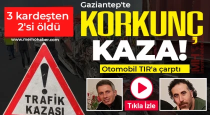 Gaziantep'te otomobilin TIR'a çarptığı kazada 3 kardeşten 2'si öldü 