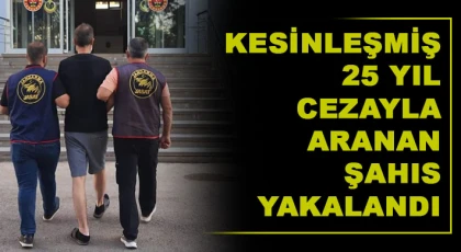 Kesinleşmiş 25 yıl cezayla aranan şahıs yakalandı