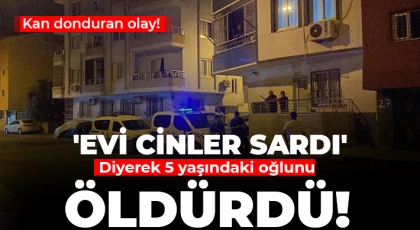 Korkunç olay! 5 yaşındaki oğlunu ''Evi cinler sardı'' diyerek öldürdü