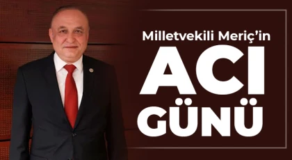 Milletvekili Meriç’in Acı Günü: Amcası Adil Meriç Hayatını Kaybetti
