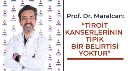 Prof. Dr. Maralcan: “Tiroit Kanserlerinin Tipik Bir Belirtisi Yoktur”