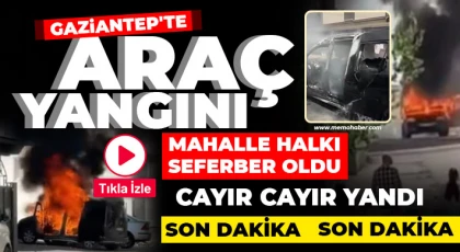 Gaziantep'te araç yangını! Cayır cayır yandı 