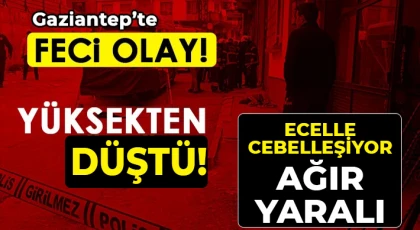 Gaziantep'te yüksekten düşen genç ağır yaralandı 