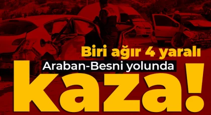 Araban-Besni yolunda kaza: Biri ağır 4 yaralı 