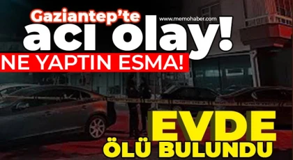 Gaziantep'te acı olay! Ne yaptın Esma!