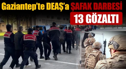 Gaziantep’te DEAŞ’a Şafak Darbesi: 13 Şüpheli Gözaltında