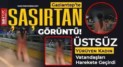 Gaziantep’te Şaşkınlık Yaratan Anlar: Üstsüz Kadın Yeşilvadi Yolu’nda Yürüdü