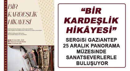 “Bir Kardeşlik Hikâyesi” Sergisi Gaziantep 25 Aralık Panorama Müzesinde Sanatseverlerle Buluşuyor