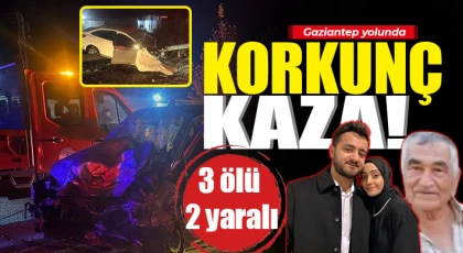 Gaziantep yolunda feci kaza! 3 ölü, 2 yaralı