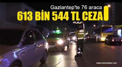 Gaziantep'te 76 araca 613 bin 544 TL ceza