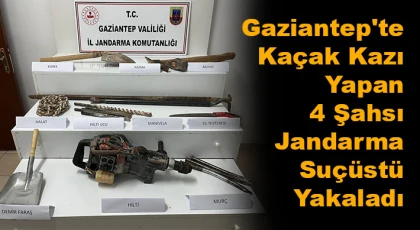 Gaziantep'te kaçak kazı yapan 4 şahsı jandarma suçüstü yakaladı