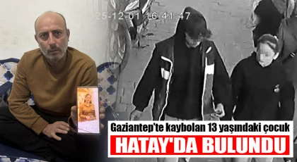 Gaziantep'te kaybolan 13 yaşındaki çocuk Hatay'da bulundu