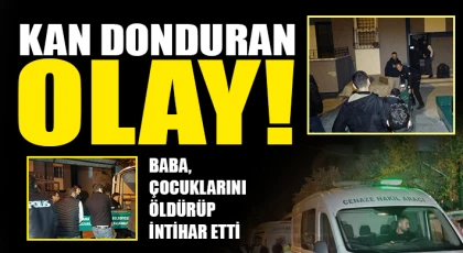 Kan donduran olay: Baba, çocuklarını öldürüp intihar etti