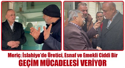Meriç: İslahiye’de üretici, esnaf ve emekli ciddi bir geçim mücadelesi veriyor