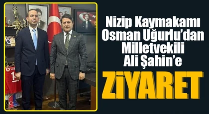 Nizip Kaymakamı Osman Uğurlu’dan Milletvekili Ali Şahin’e Ziyaret