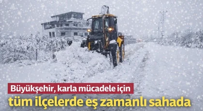 Büyükşehir, karla mücadele için tüm ilçelerde eş zamanlı sahada