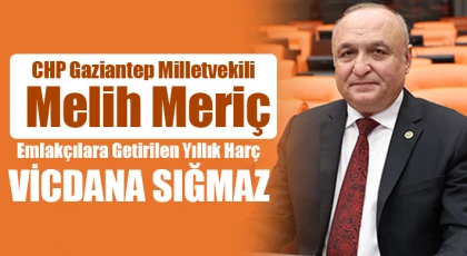 CHP Gaziantep Milletvekili Melih Meriç: “Emlakçılara Getirilen Yıllık Harç Vicdana Sığmaz”