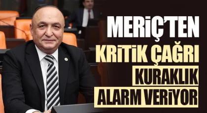 CHP’li Meriç Kuraklığın Yarattığı Su Krizine Çözüm İçin TBMM’ye Meclis Araştırma Önergesi Verdi