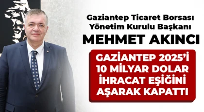 GAZİANTEP 2025’İ 10 MİLYAR DOLAR İHRACAT EŞİĞİNİ AŞARAK KAPATTI