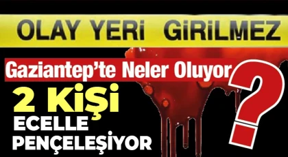 Gaziantep’te bu olaylar bitmiyor: 2 kişi ecelle pençeleşiyor 