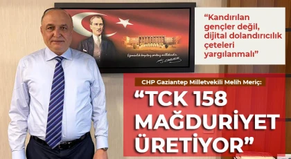 CHP Gaziantep Milletvekili Melih Meriç: TCK 158 Mağduriyet Üretiyor