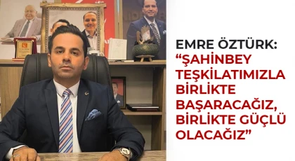 Emre Öztürk: Şahinbey Teşkilatımızla Birlikte Başaracağız, Birlikte Güçlü Olacağız