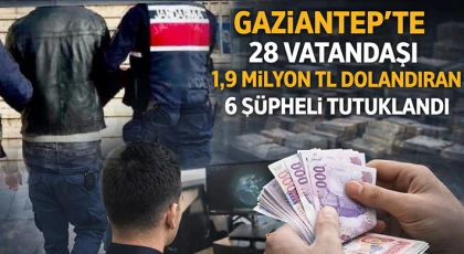 Gaziantep'te 28 vatandaşı 1,9 milyon TL dolandıran 6 şüpheli tutuklandı
